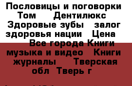 Пословицы и поговорки. Том 6  «Дентилюкс». Здоровые зубы — залог здоровья нации › Цена ­ 310 - Все города Книги, музыка и видео » Книги, журналы   . Тверская обл.,Тверь г.